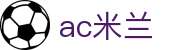 米兰体育· (中国)官方网站 - AC MILAN
